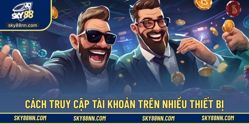 Cách truy cập tài khoản trên nhiều thiết bị